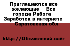 Приглашаются все желающие! - Все города Работа » Заработок в интернете   . Саратовская обл.